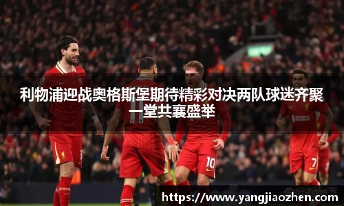 利物浦迎战奥格斯堡期待精彩对决两队球迷齐聚一堂共襄盛举
