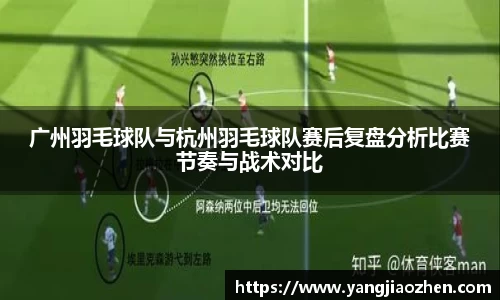 广州羽毛球队与杭州羽毛球队赛后复盘分析比赛节奏与战术对比
