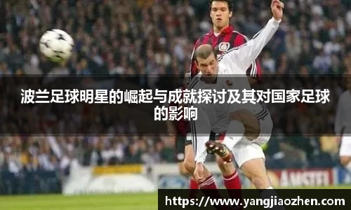 波兰足球明星的崛起与成就探讨及其对国家足球的影响