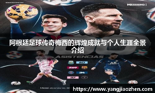 阿根廷足球传奇梅西的辉煌成就与个人生涯全景介绍